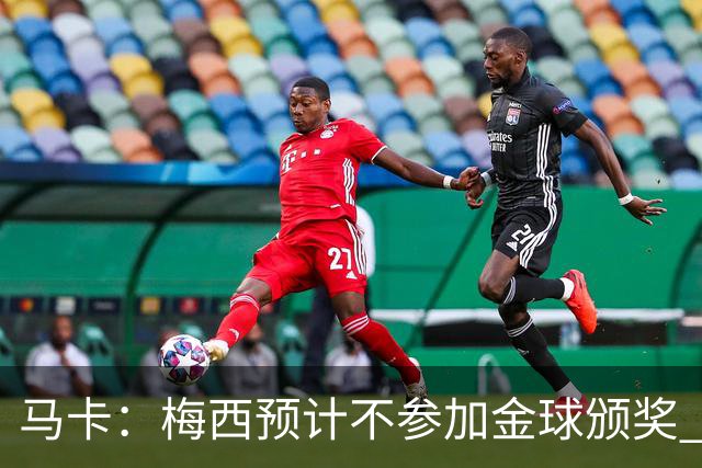 马卡：梅西预计不参加金球颁奖 凯恩身边人对球员获奖充满信心