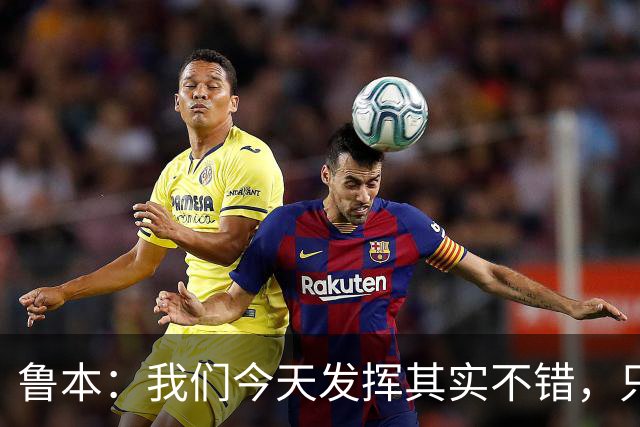 鲁本：我们今天发挥其实不错，只能没能把握住进球机会