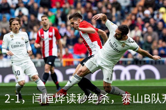 2-1，闫恒烨读秒绝杀，泰山B队升至头名反超海港B队，掌握冲甲主动权
