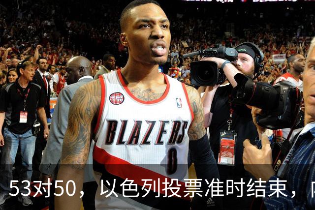 53对50，以色列投票准时结束，内塔尼亚胡没输席位，输掉的是组阁空间