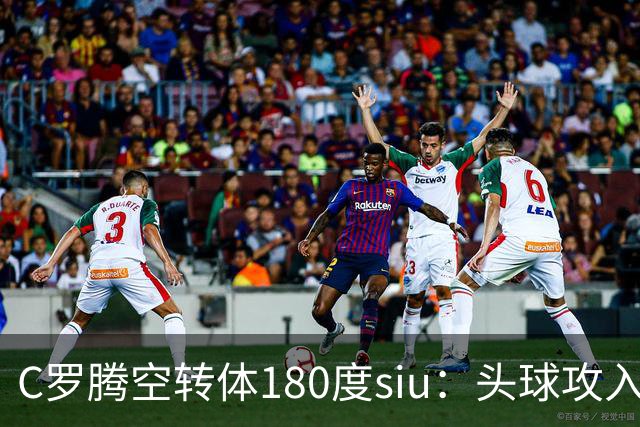 C罗腾空转体180度siu：头球攻入第982球，率队3-1，豪取4连胜