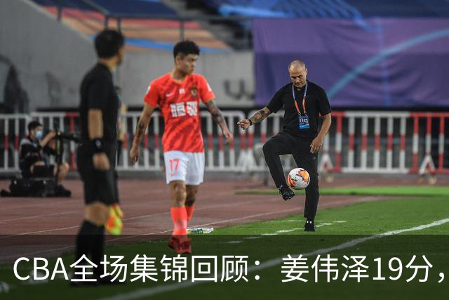 CBA全场集锦回顾：姜伟泽19分，吉林胜新疆获赛季首胜