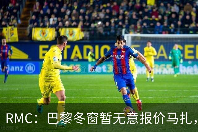 RMC：巴黎冬窗暂无意报价马扎，若补强引援位置未必是前场