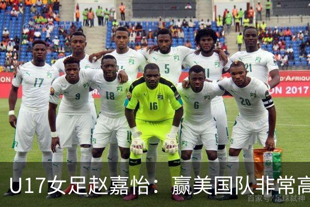 U17女足赵嘉怡：赢美国队非常高兴，马晓旭指导很相信我们
