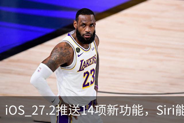 iOS 27.2推送14项新功能，Siri能翻旧账了